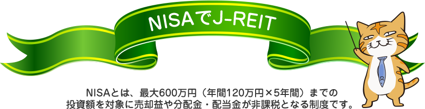 NISAでJ-REIT NISAとは、最大600万円（年間120万円×5年間）までの投資額を対象に売却益や分配金・配当金が非課税となる制度です。